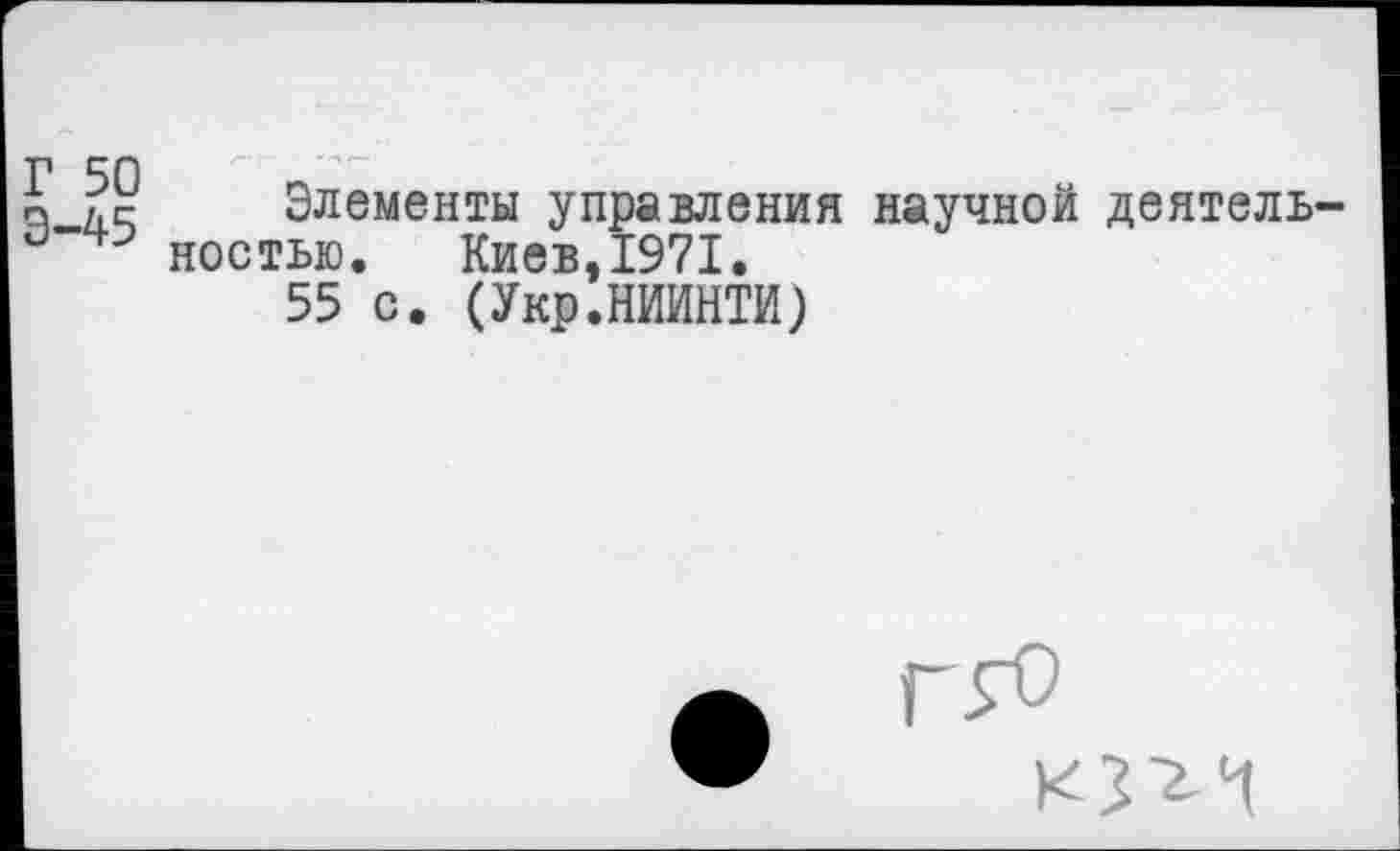 ﻿Элементы управления научной деятельностью. Киев,1971,
55 с. (Укр.НИИНТИ)